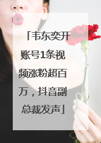 韦东奕开账号1条视频涨粉超百万，抖音副总裁发声