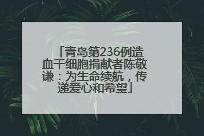 青岛第236例造血干细胞捐献者陈敬谦：为生命续航，传递爱心和希望