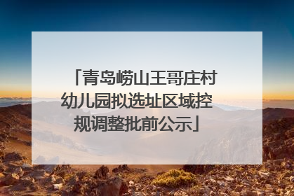 青岛崂山王哥庄村幼儿园拟选址区域控规调整批前公示