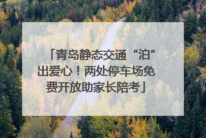 青岛静态交通“泊”出爱心！两处停车场免费开放助家长陪考