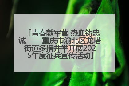 青春献军营 热血铸忠诚——重庆市渝北区龙塔街道多措并举开展2025年度征兵宣传活动