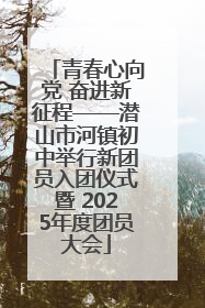 青春心向党 奋进新征程——潜山市河镇初中举行新团员入团仪式暨 2025年度团员大会