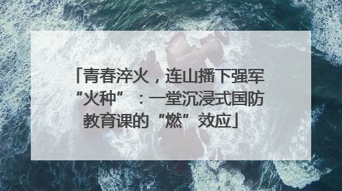 青春淬火，连山播下强军“火种”：一堂沉浸式国防教育课的“燃”效应