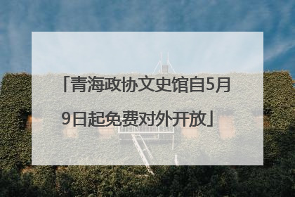 青海政协文史馆自5月9日起免费对外开放
