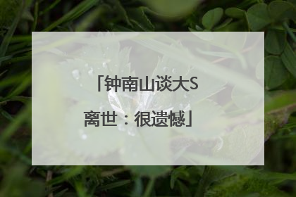 钟南山谈大S离世：很遗憾