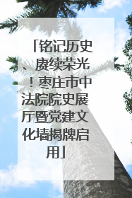 铭记历史、赓续荣光！枣庄市中法院院史展厅暨党建文化墙揭牌启用