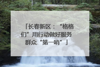 长春新区：“格格们”用行动做好服务群众“第一哨”