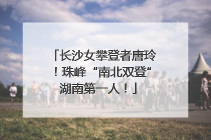 长沙女攀登者唐玲！珠峰“南北双登”湖南第一人！