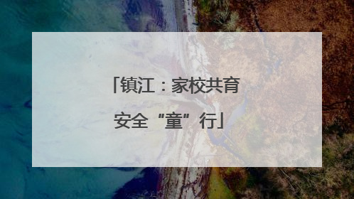 镇江：家校共育 安全“童”行