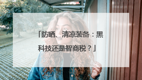 防晒、清凉装备：黑科技还是智商税？