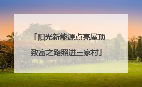 阳光新能源点亮屋顶 致富之路照进三家村