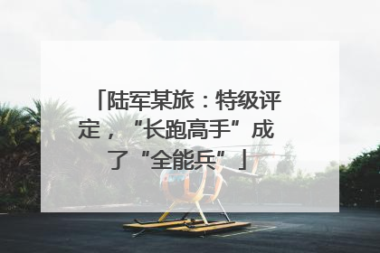 陆军某旅：特级评定，“长跑高手”成了“全能兵”