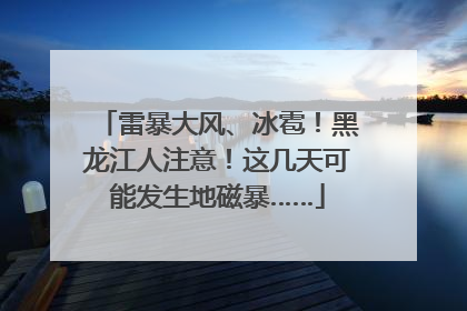 雷暴大风、冰雹！黑龙江人注意！这几天可能发生地磁暴……