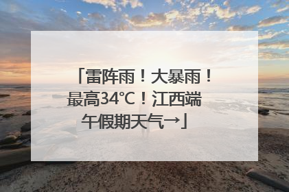 雷阵雨！大暴雨！最高34℃！江西端午假期天气→