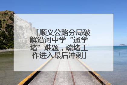 顺义公路分局破解沿河中学“通学堵”难题，疏堵工作进入最后冲刺