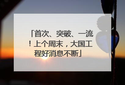 首次、突破、一流！上个周末，大国工程好消息不断