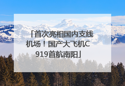 首次亮相国内支线机场！国产大飞机C919首航南阳