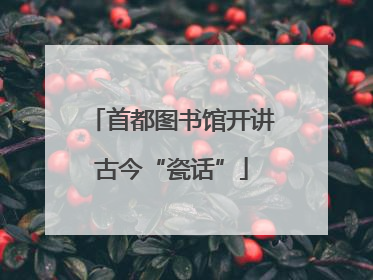 首都图书馆开讲古今“瓷话”