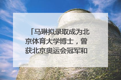 马琳拟录取成为北京体育大学博士，曾获北京奥运会冠军和4次世界杯冠军