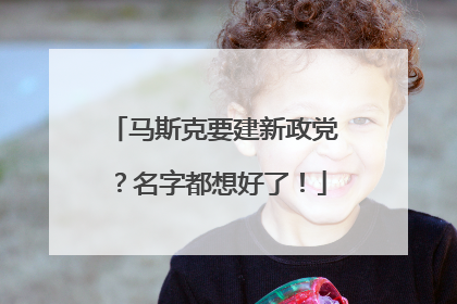 马斯克要建新政党？名字都想好了！