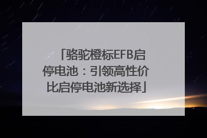 骆驼橙标EFB启停电池：引领高性价比启停电池新选择