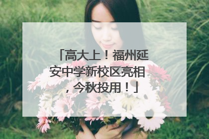 高大上！福州延安中学新校区亮相，今秋投用！