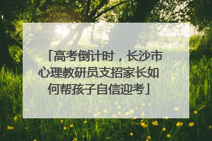 高考倒计时，长沙市心理教研员支招家长如何帮孩子自信迎考