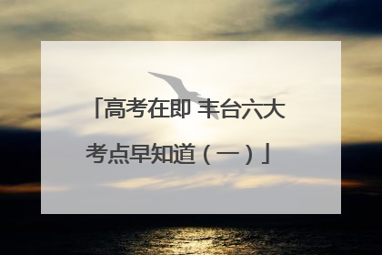高考在即 丰台六大考点早知道（一）