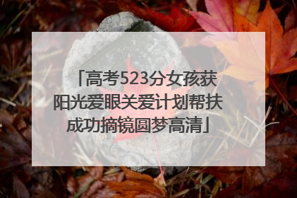 高考523分女孩获阳光爱眼关爱计划帮扶成功摘镜圆梦高清