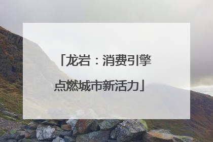 龙岩：消费引擎点燃城市新活力