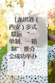 龙拱港（西安）多式联运 “一单制、一箱制” 推介会成功举办