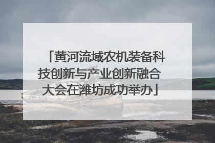 黄河流域农机装备科技创新与产业创新融合大会在潍坊成功举办