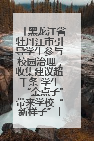 黑龙江省牡丹江市引导学生参与校园治理，收集建议超千条 学生“金点子”带来学校“新样子”