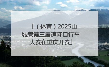 （体育）2025山城巷第三届速降自行车大赛在重庆开赛