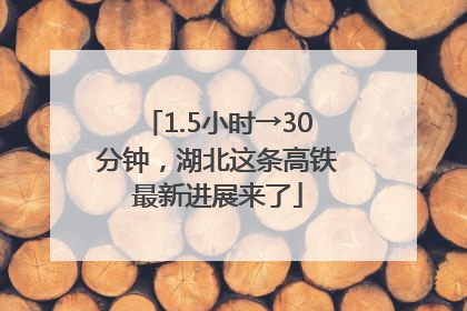 1.5小时→30分钟，湖北这条高铁最新进展来了