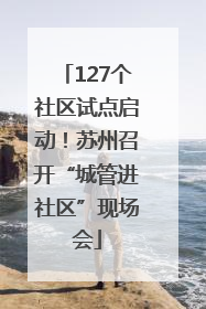 127个社区试点启动！苏州召开“城管进社区”现场会