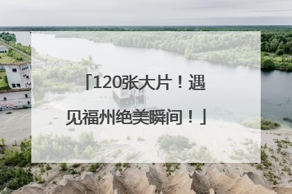 120张大片！遇见福州绝美瞬间！