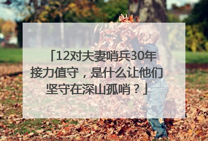 12对夫妻哨兵30年接力值守，是什么让他们坚守在深山孤哨？