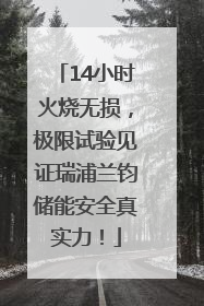 14小时火烧无损，极限试验见证瑞浦兰钧储能安全真实力！