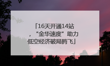 16天开通14站，“金华速度”助力低空经济破局腾飞