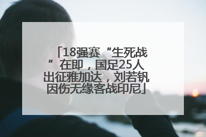 18强赛“生死战”在即，国足25人出征雅加达，刘若钒因伤无缘客战印尼