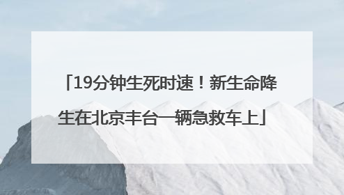 19分钟生死时速！新生命降生在北京丰台一辆急救车上
