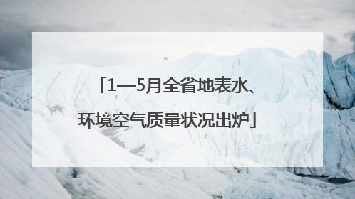 1—5月全省地表水、环境空气质量状况出炉