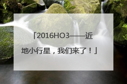 2016HO3——近地小行星，我们来了！