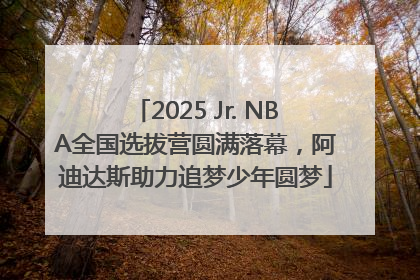 2025 Jr. NBA全国选拔营圆满落幕，阿迪达斯助力追梦少年圆梦