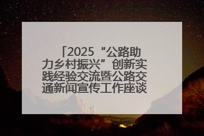 2025“公路助力乡村振兴”创新实践经验交流暨公路交通新闻宣传工作座谈会在十堰市举行