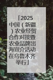 2025中国（新疆）农业经贸合作对接暨农业品牌出海宣介活动在乌鲁木齐举行