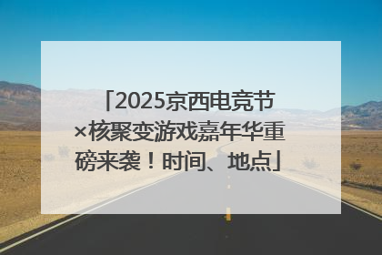 2025京西电竞节×核聚变游戏嘉年华重磅来袭！时间、地点