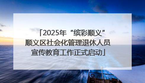 2025年“缤彩顺义”顺义区社会化管理退休人员宣传教育工作正式启动
