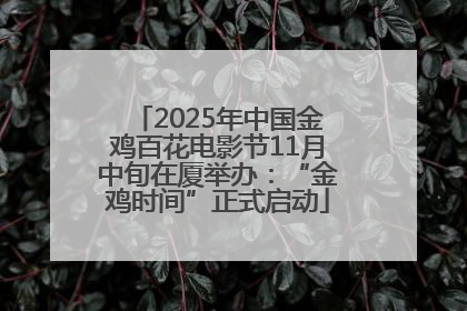 2025年中国金鸡百花电影节11月中旬在厦举办：“金鸡时间”正式启动
